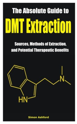The Absolute Guide to DMT Extraction: Sources, Methods of Extraction.. Paperb...