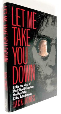 Let Me Take You Down: Inside the Mind of Mark David Chapman, the Man Who Kil...
