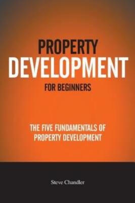 Property Development For Beginners: The Five Fundamentals Of Property Devel...