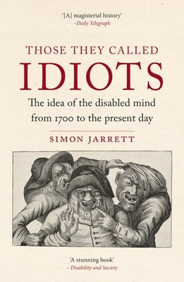 Those They Called Idiots: The Idea of the Disabled Mind from 1700 to the Presen,