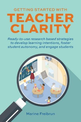 Getting Started With Teacher Clarity: Ready-To-Use Research-Based Strategies to 