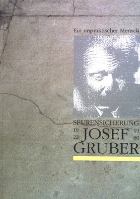 Josef Gruber. Ein unpraktischer Mensch. Spurensicherung. Gruber, Andreas: