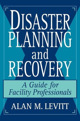 Disaster Planning and Recovery: A Guide for Facility Professionals (Wiley-Pr...