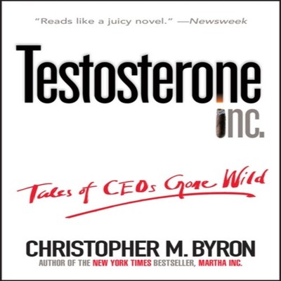 Testosterone Inc Tales of Ceos Gone Wild Christopher M. Byron Pap