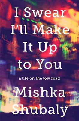 I Swear I'll Make It Up to You: A Life on the Low by Mishka Shubaly HARDBACK