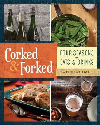 CORKED & FORKED: FOUR SEASONS OF EATS AND DRINKS By Keith Wallace **BRAND NEW**
