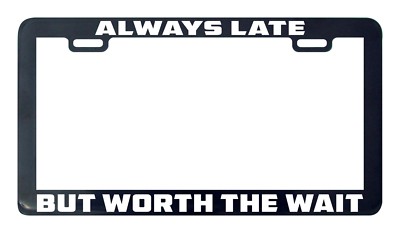 Always late but worth the wait license plate frame tag holder