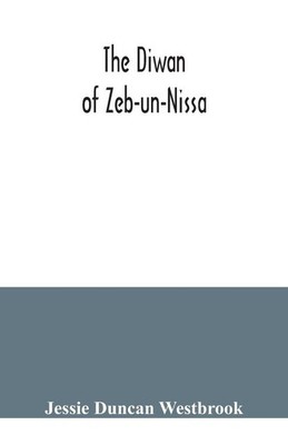 The Diwan of Zeb-un-Nissa, the first fifty ghazals rendered from the Persian by