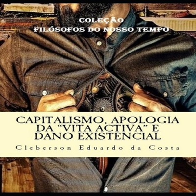 Capitalismo Apologia da ''Vita Activa'' e Dano Existencial Disserta