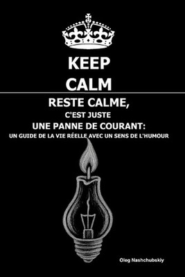 Reste calme, C'est juste une panne de courant: Un guide de la vie r?elle avec un