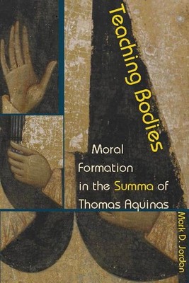 Teaching Bodies: Moral Formation in the Summa of Thomas Aquinas by Mark D. Jorda