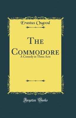 The Commodore: A Comedy in Three Acts (Classic Reprint)