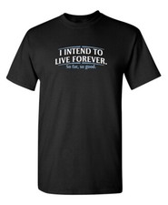 I Intend To Live Forever. So Far, So Good Funny T-shirts
