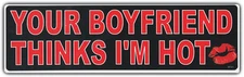 Funny Bumper Sticker: Your Boyfriend Thinks I'm Hot!!!