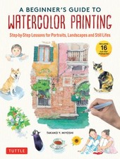 A Beginner's Guide to Watercolor Painting: Step-By-Step Lessons for Portraits,