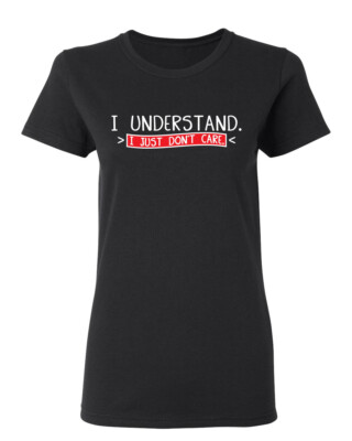 I Understand I Just Don't Care Sarcastic Novelty Graphics Funny Womens T-Shirt
