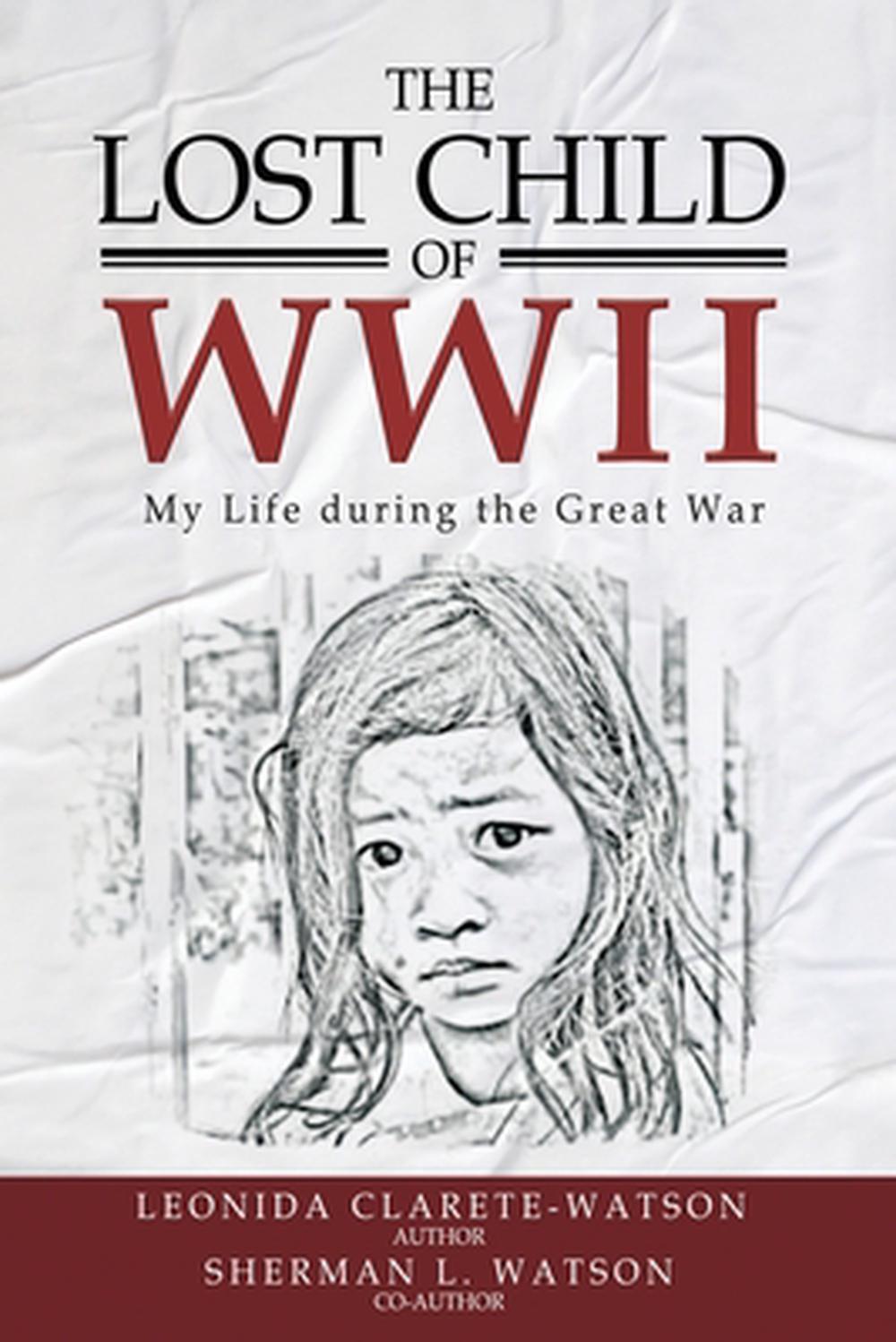 The Lost Child of WWII: My Life During the Great War by Leonida Clarete-Watson P