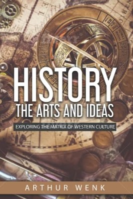 History, the Arts and Ideas : Exploring the Matrix of W -  NEW Arthur Wenk 2022