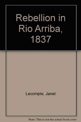 Rebellion in Rio Arriba, 1837 - Lecompte, Janet