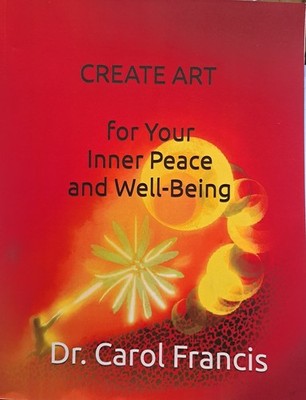 Create Art For Your Inner Peace and Well-Being by Dr. Carol Francis BRAND NEW