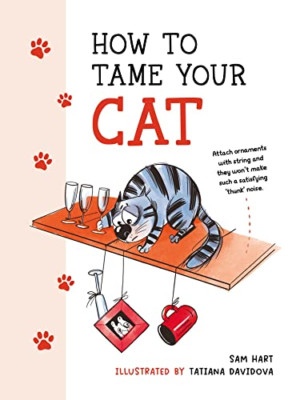 How to Tame Your Cat: Tongue-in-Cheek Advice for Keepin - Hardback NEW Hart, Sam