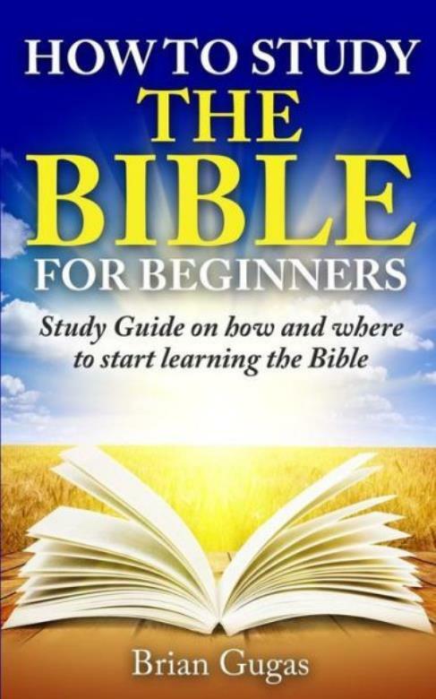How To Study The Bible For Beginners: Study Guide On How And Where To Start...