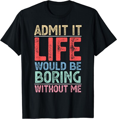 Admit It Life Would Be Boring Without Me Funny Men Saying Gift Unisex T-Shirt
