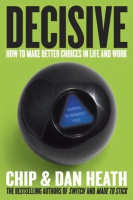 Decisive : How to Make Better Choices in Life and Work Dan, Heath