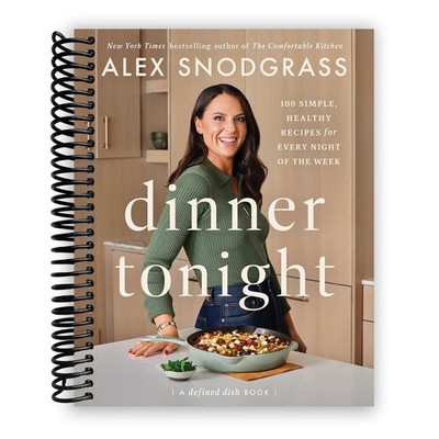 DINNER TONIGHT: 100 SIMPLE, HEALTHY RECIPES FOR EVERY NIGHT OF TH... Alex Snodgr