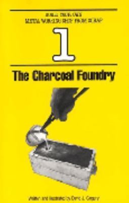 The Charcoal Foundry Build Your Own Metal Working Shop from Scrap, Vol. 1