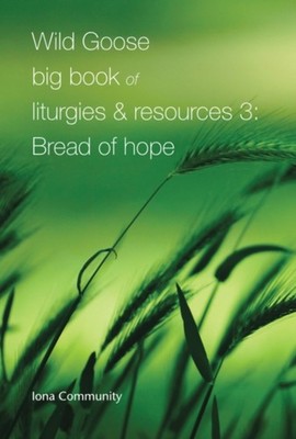 Wild Goose Big Book of Liturgies & Resources 3: Bread of Hope by Iona Community