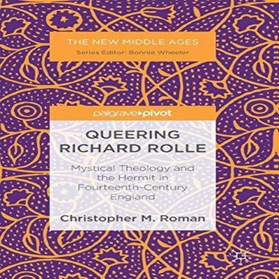 Queering Richard Rolle Mystical Theology and the Hermit in Fourte