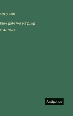 Eine gute Versorgung: Erster Theil by Amely B?lte (German) Hardcover Book