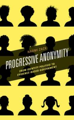 Progressive Anonymity: From Identity Politics to Evidence-Based Government: New