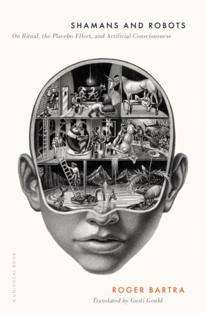 Shamans And Robots : On Ritual, The Placebo Effect, And Artificial Consciousness Roger Bartra - Image 2