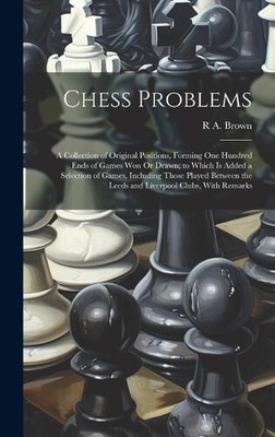 Chess Problems: A Collection of Original Positions, Forming One Hundred Ends