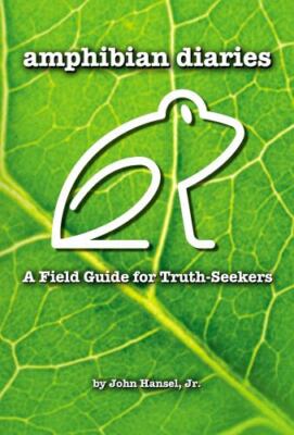 Amphibian Diaries : A Field Guide for Truth-Seekers, Hardcover by Hansel, Joh...