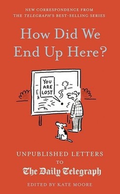 How Did We End Up Here? Unpublished Letters to the Daily Telegraph By Kate Moore