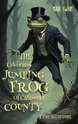 The Celebrated Jumping Frog Of Calaveras County & Other Selected Stories (Editio