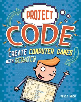 Project Code: Create Computer Games with Scratch by Kevin Wood (English) Hardcov