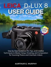 Leica D-Lux 8 User Guide: Step-by-Step Guidance, Pro Tips, and Creative Techniqu