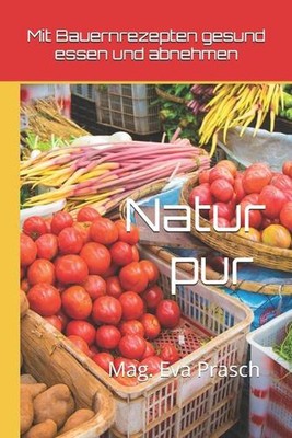 Mit Bauernrezepten gesund essen und abnehmen: Natur pur by Mag Eva Prasch Paperb