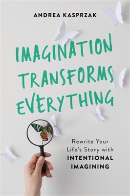 Imagination Transforms Everything: Rewrite Your Life's Story with ''Intention...