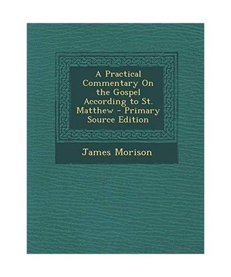 A Practical Commentary on the Gospel According to St. Matthew, James Morison