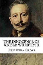 The Innocence of Kaiser Wilhelm II: and the... 9781514759974 by Croft, Christina