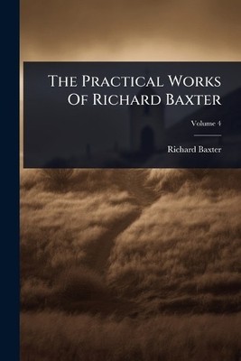 Richard Baxter The Practical Works Of Richard Baxter (Taschenbuch)