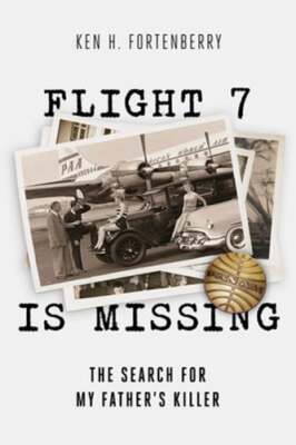 Flight 7 Is Missing: The Search for My Father's Killer by Ken H Fortenberry