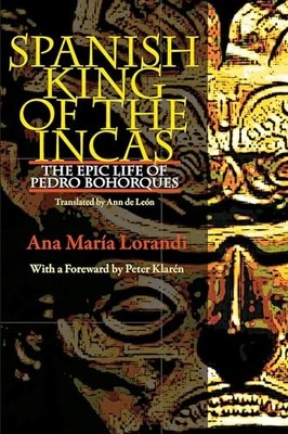 Spanish King Of The Incas: The Epic Life Of Pedro Bohorques by Ana María Lorand