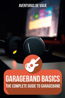 GarageBand Basics The Complete Guide to GarageBand Aventuras de Viaje Buch 2021
