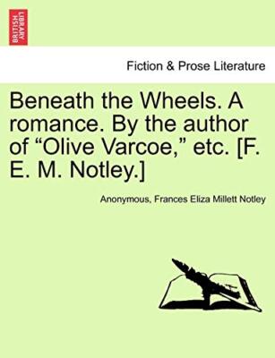 Beneath the Wheels. A romance. By the author of ''Olive Varcoe,'' etc. [F. E. M-,